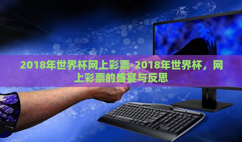 2018年世界杯网上彩票-2018年世界杯,网上彩票的盛宴与反思 2018年世界杯网上彩票-2018年世界杯,网上彩票的盛宴与反思