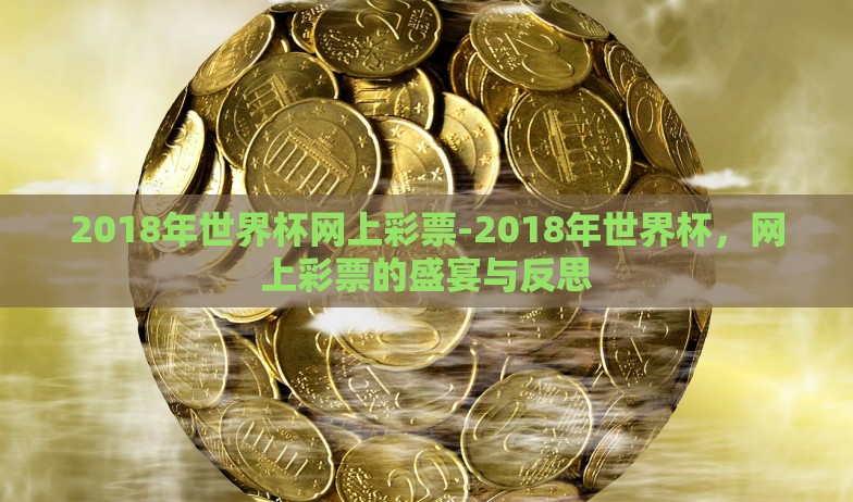 2018年世界杯网上彩票-2018年世界杯,网上彩票的盛宴与反思 2018年世界杯网上彩票-2018年世界杯,网上彩票的盛宴与反思