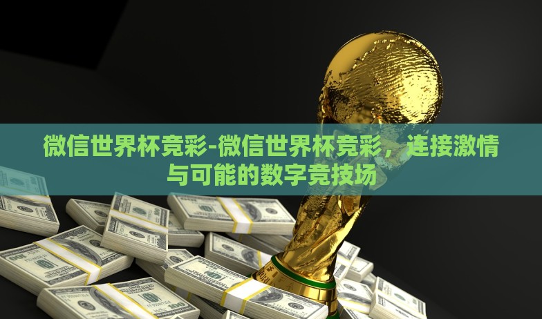 微信世界杯竞彩-微信世界杯竞彩，连接激情与可能的数字竞技场
