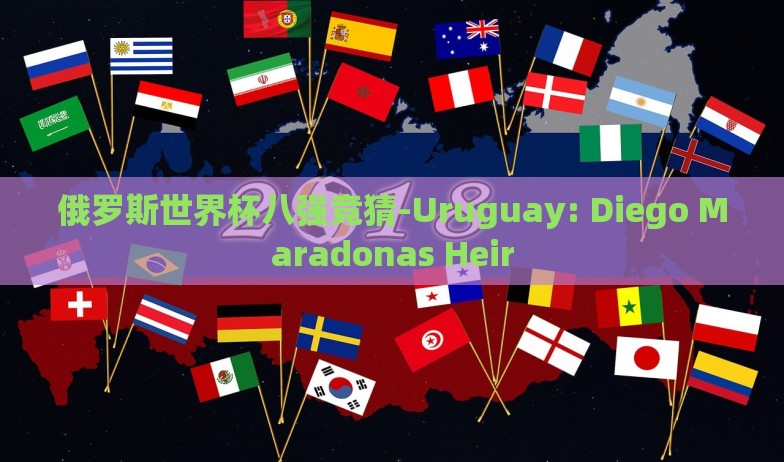 俄罗斯世界杯八强竞猜-Uruguay: Diego Maradonas Heir