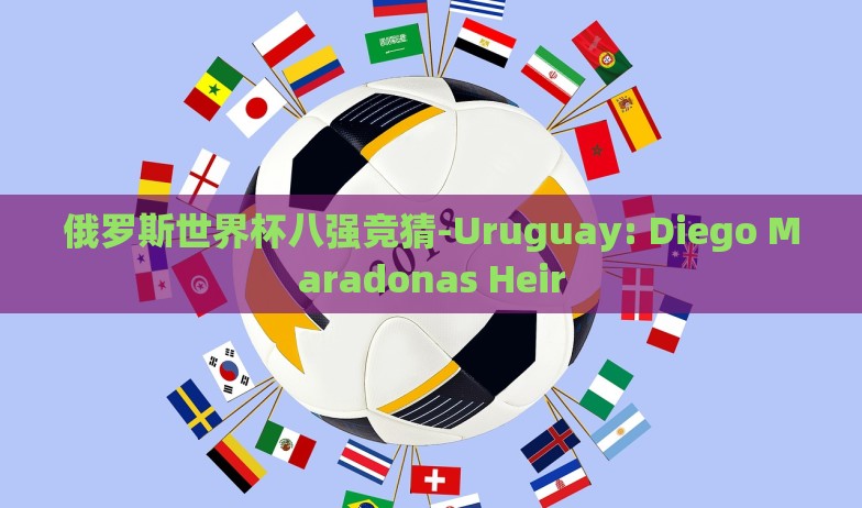 俄罗斯世界杯八强竞猜-Uruguay: Diego Maradonas Heir