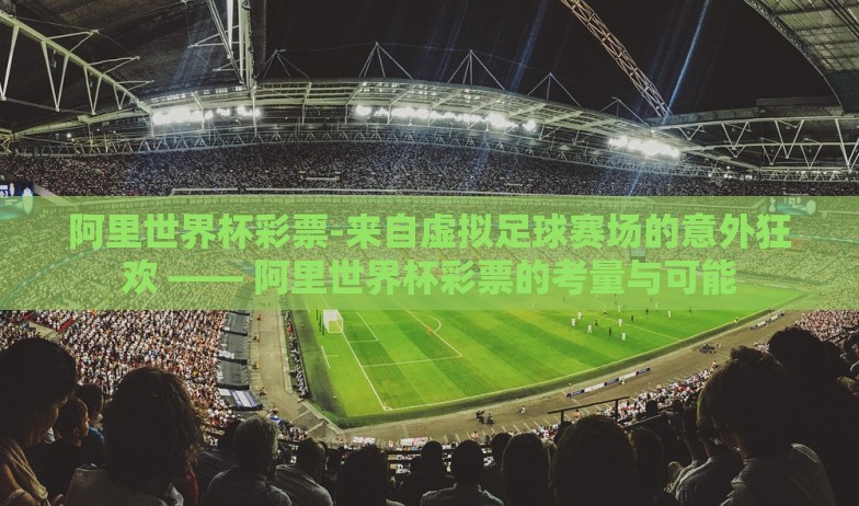 阿里世界杯彩票-来自虚拟足球赛场的意外狂欢 —— 阿里世界杯彩票的考量与可能