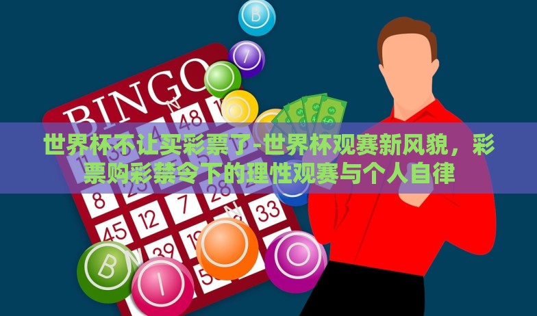 世界杯不让买彩票了-世界杯观赛新风貌，彩票购彩禁令下的理性观赛与个人自律