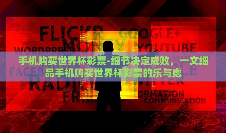 手机购买世界杯彩票-细节决定成败，一文细品手机购买世界杯彩票的乐与虑