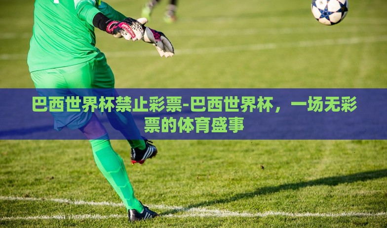 巴西世界杯禁止彩票-巴西世界杯，一场无彩票的体育盛事