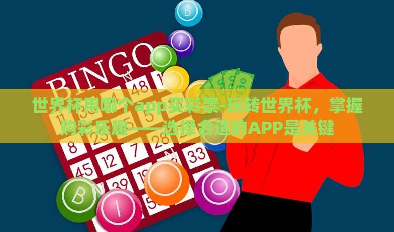 世界杯用哪个app买彩票-玩转世界杯，掌握购彩乐趣——选择合适的APP是关键