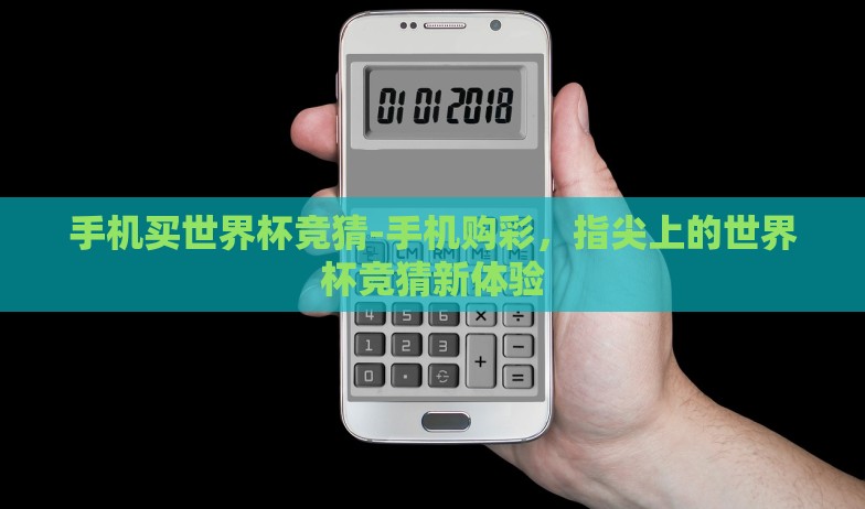 手机买世界杯竞猜-手机购彩，指尖上的世界杯竞猜新体验