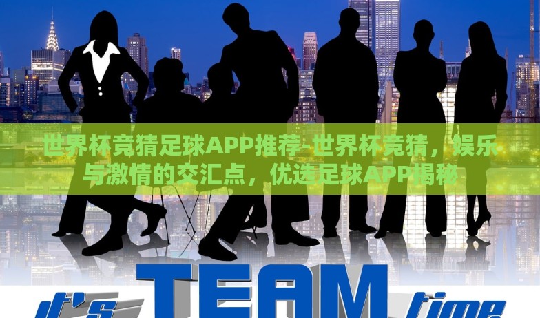 世界杯竞猜足球APP推荐-世界杯竞猜，娱乐与激情的交汇点，优选足球APP揭秘