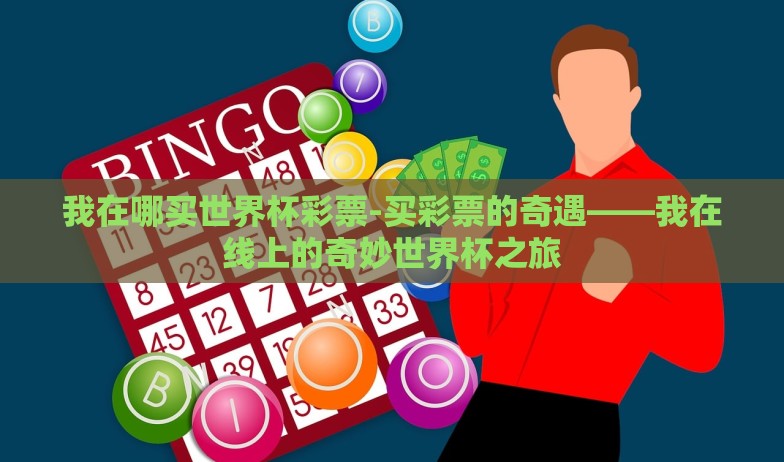 我在哪买世界杯彩票-买彩票的奇遇——我在线上的奇妙世界杯之旅