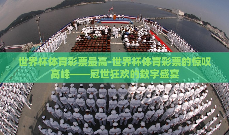 世界杯体育彩票最高-世界杯体育彩票的惊叹高峰——冠世狂欢的数字盛宴