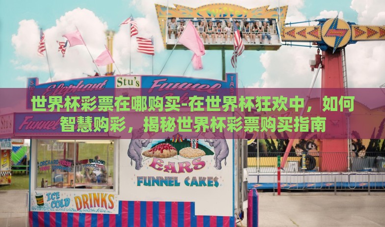 世界杯彩票在哪购买-在世界杯狂欢中，如何智慧购彩，揭秘世界杯彩票购买指南