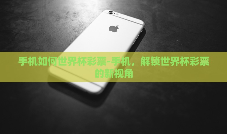 手机如何世界杯彩票-手机，解锁世界杯彩票的新视角