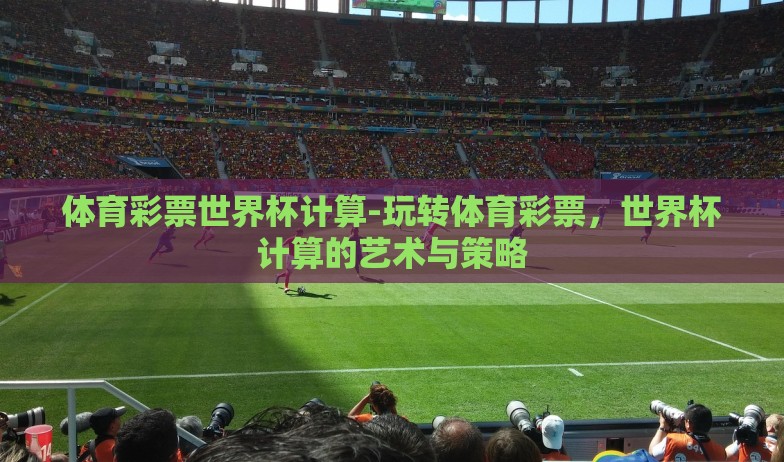 体育彩票世界杯计算-玩转体育彩票，世界杯计算的艺术与策略