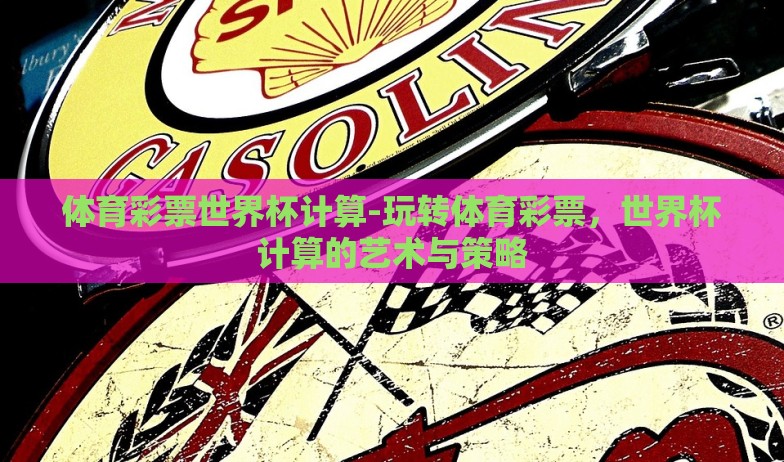 体育彩票世界杯计算-玩转体育彩票，世界杯计算的艺术与策略