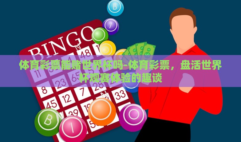 体育彩票能赌世界杯吗-体育彩票，盘活世界杯观赛体验的趣谈