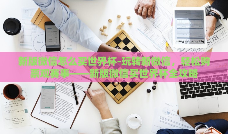 新版微信怎么买世界杯-玩转新微信，轻松购票观赛事——新版微信买世界杯全攻略