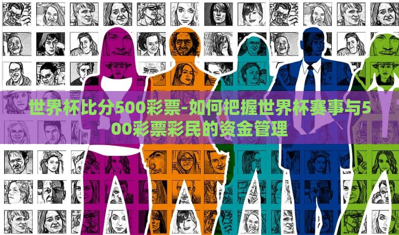 世界杯比分500彩票-如何把握世界杯赛事与500彩票彩民的资金管理