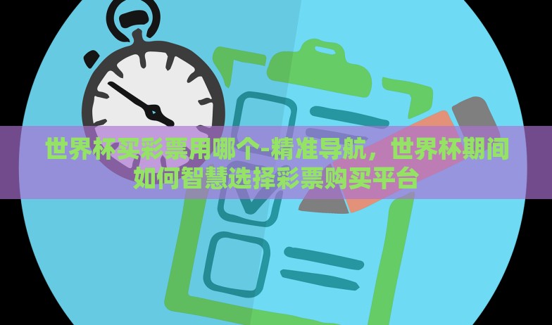 世界杯买彩票用哪个-精准导航，世界杯期间如何智慧选择彩票购买平台