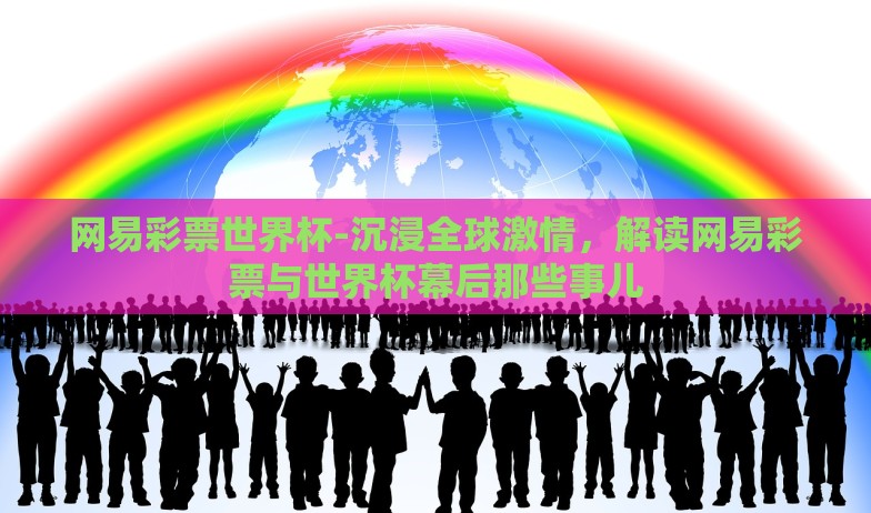 网易彩票世界杯-沉浸全球激情，解读网易彩票与世界杯幕后那些事儿