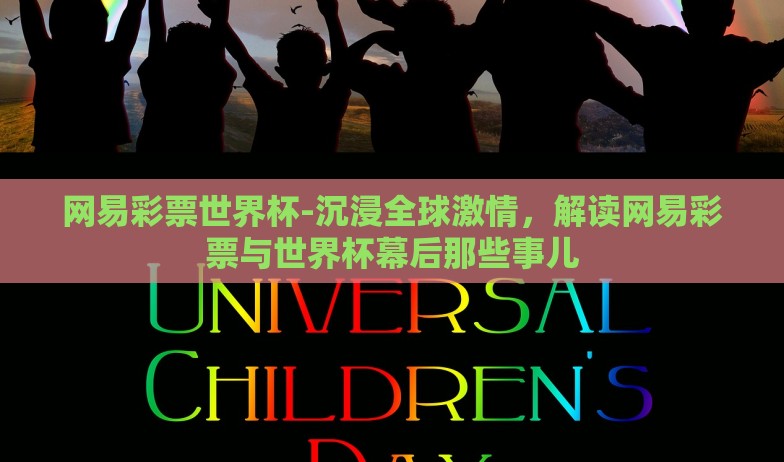 网易彩票世界杯-沉浸全球激情，解读网易彩票与世界杯幕后那些事儿