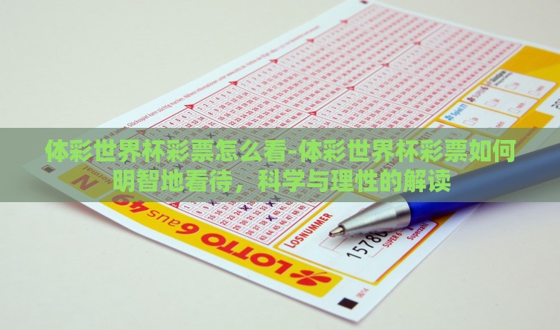 体彩世界杯彩票怎么看-体彩世界杯彩票如何明智地看待，科学与理性的解读