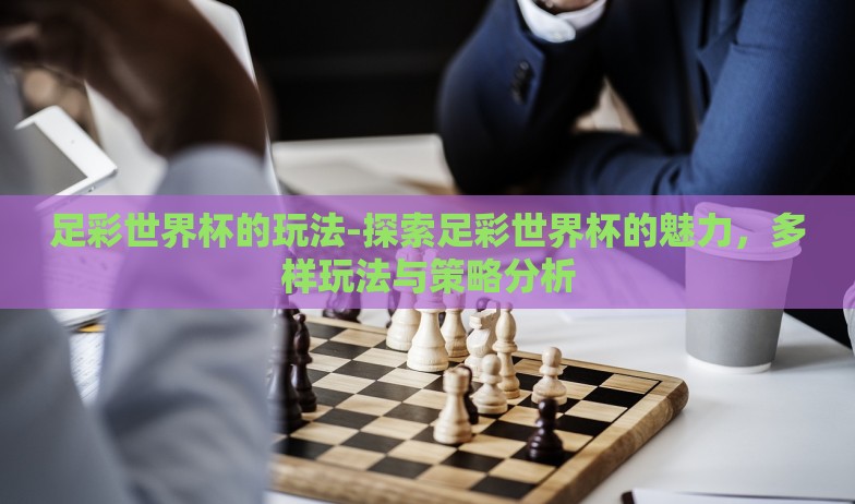 足彩世界杯的玩法-探索足彩世界杯的魅力，多样玩法与策略分析
