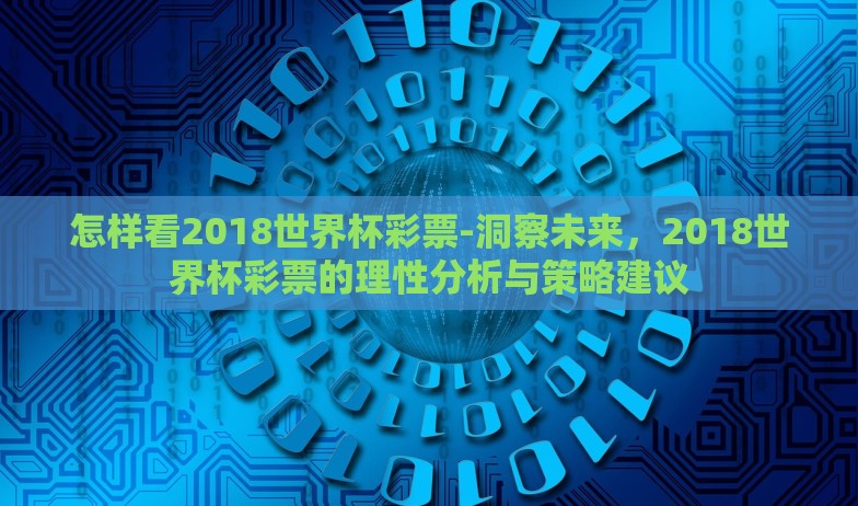 怎样看2018世界杯彩票-洞察未来，2018世界杯彩票的理性分析与策略建议
