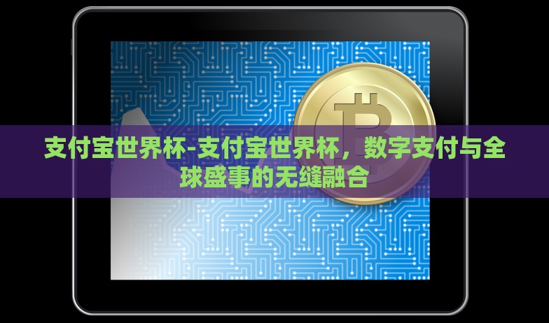 支付宝世界杯-支付宝世界杯，数字支付与全球盛事的无缝融合