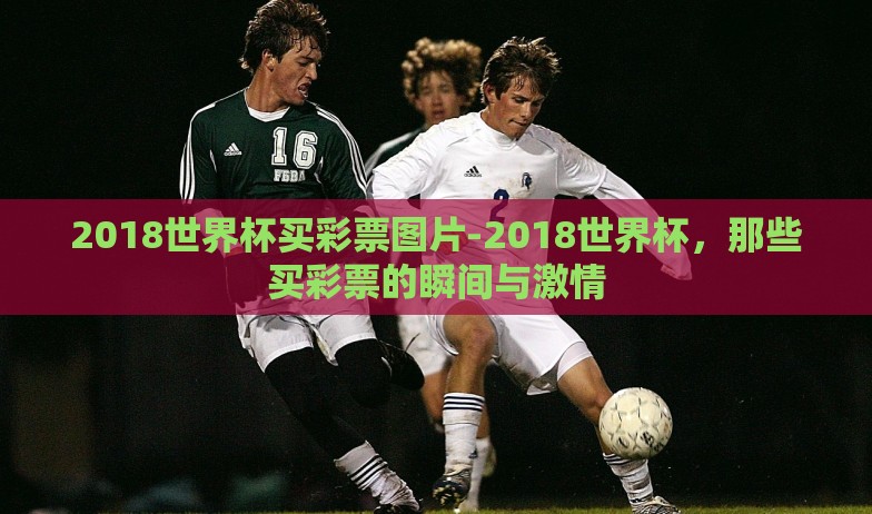 2018世界杯买彩票图片-2018世界杯，那些买彩票的瞬间与激情