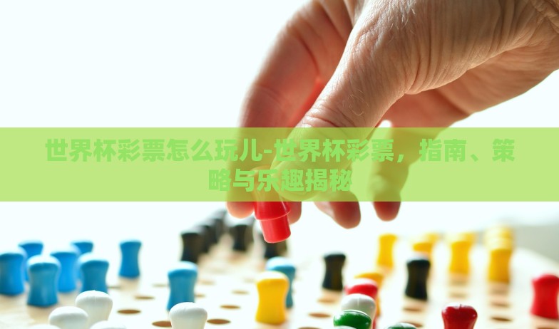 世界杯彩票怎么玩儿-世界杯彩票，指南、策略与乐趣揭秘