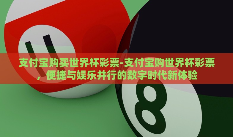 支付宝购买世界杯彩票-支付宝购世界杯彩票，便捷与娱乐并行的数字时代新体验