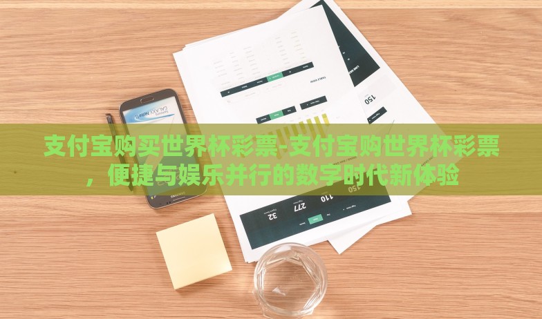 支付宝购买世界杯彩票-支付宝购世界杯彩票，便捷与娱乐并行的数字时代新体验