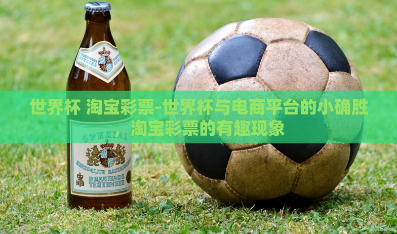世界杯 淘宝彩票-世界杯与电商平台的小确胜，淘宝彩票的有趣现象