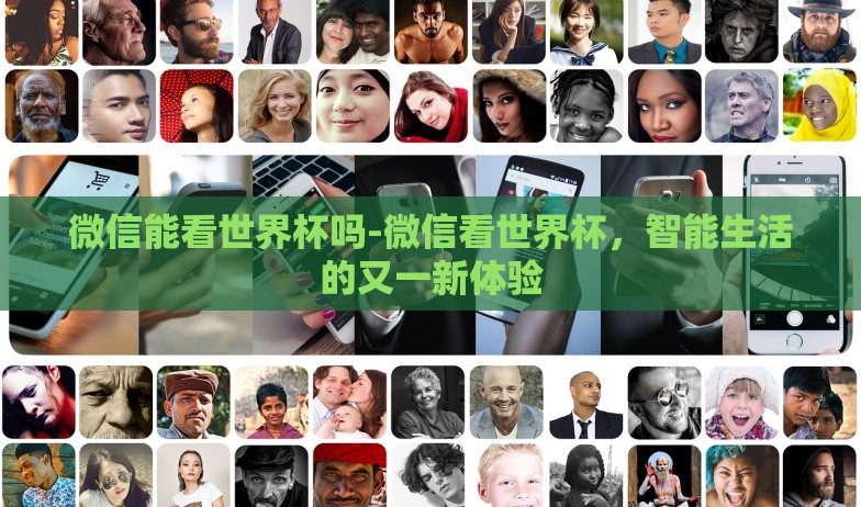 微信能看世界杯吗-微信看世界杯，智能生活的又一新体验