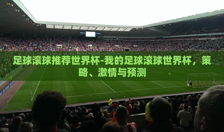 足球滚球推荐世界杯-我的足球滚球世界杯，策略、激情与预测