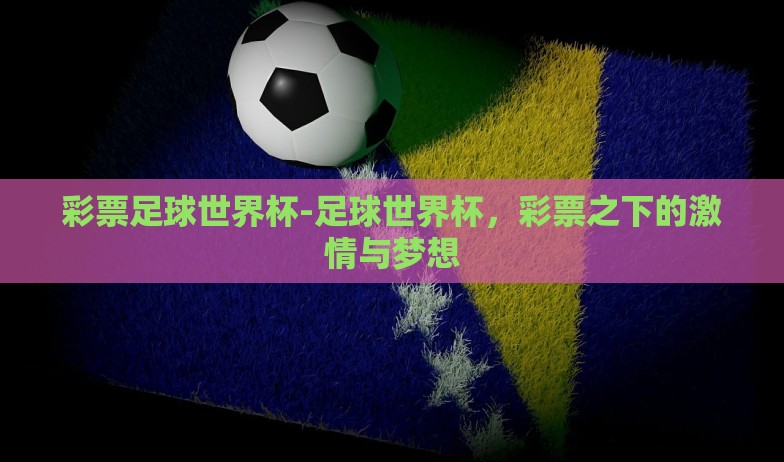 彩票足球世界杯-足球世界杯，彩票之下的激情与梦想