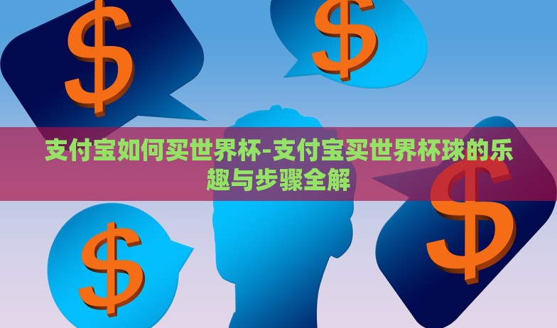 支付宝如何买世界杯-支付宝买世界杯球的乐趣与步骤全解