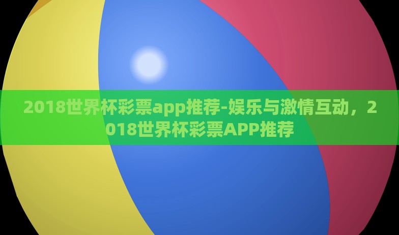 2018世界杯彩票app推荐-娱乐与激情互动，2018世界杯彩票APP推荐