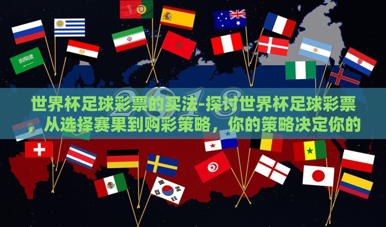 世界杯足球彩票的买法-探讨世界杯足球彩票，从选择赛果到购彩策略，你的策略决定你的收获