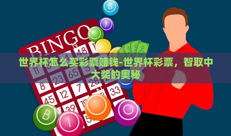 世界杯怎么买彩票赚钱-世界杯彩票，智取中大奖的奥秘