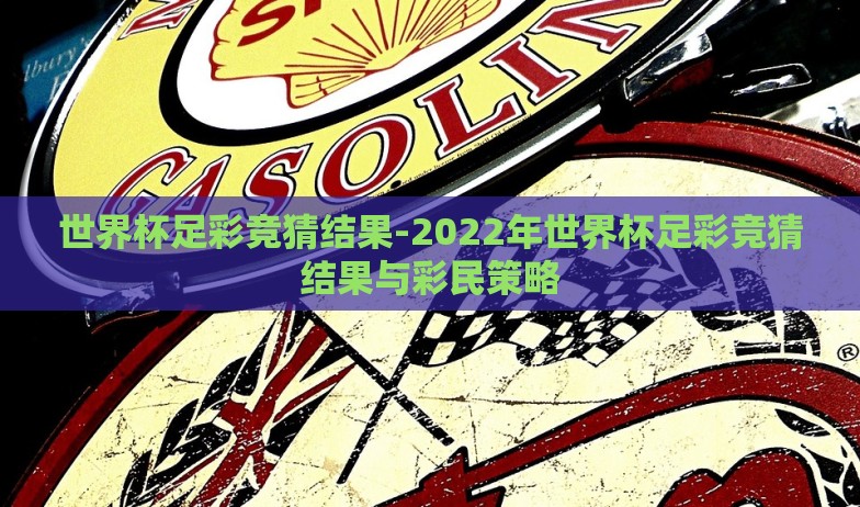 世界杯足彩竞猜结果-2022年世界杯足彩竞猜结果与彩民策略