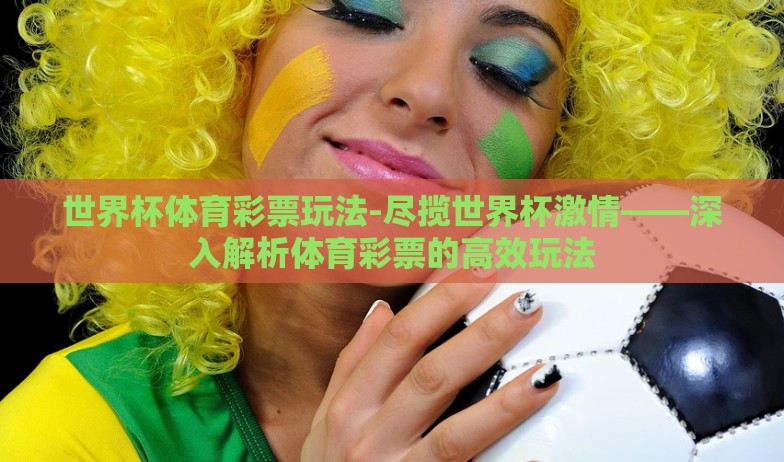 世界杯体育彩票玩法-尽揽世界杯激情——深入解析体育彩票的高效玩法