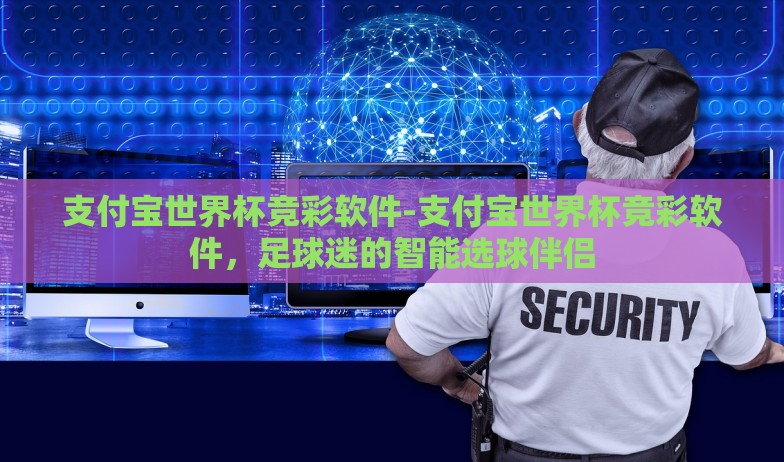 支付宝世界杯竞彩软件-支付宝世界杯竞彩软件，足球迷的智能选球伴侣