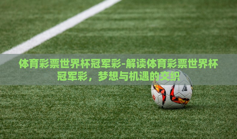 体育彩票世界杯冠军彩-解读体育彩票世界杯冠军彩，梦想与机遇的交织