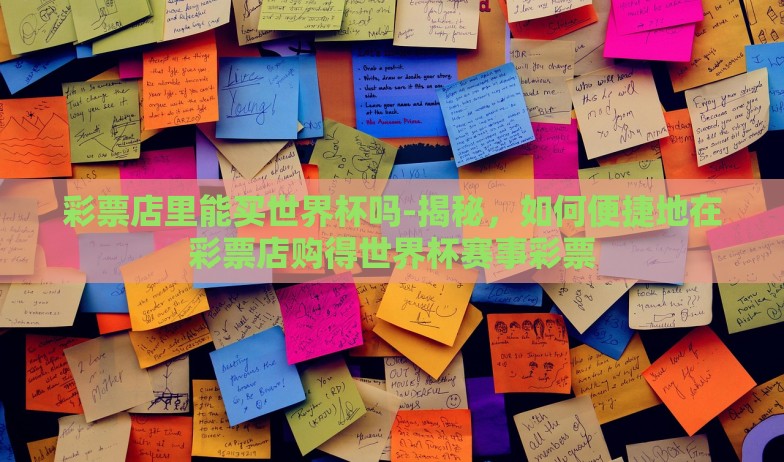 彩票店里能买世界杯吗-揭秘，如何便捷地在彩票店购得世界杯赛事彩票