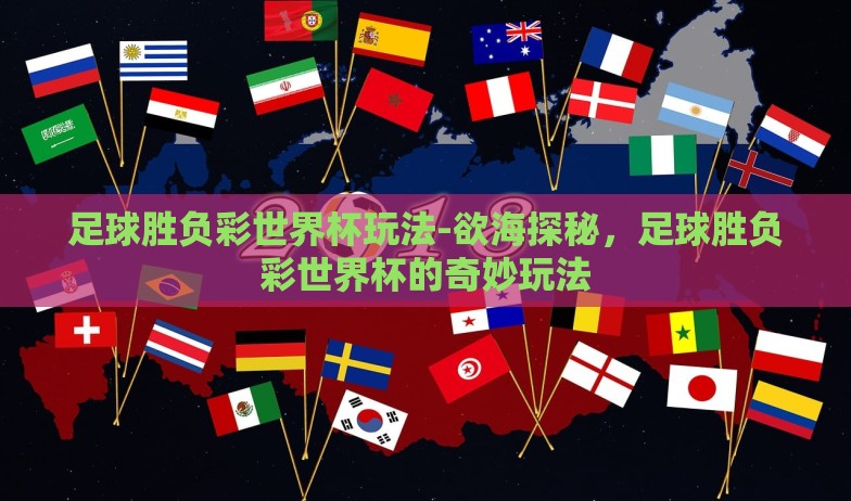 足球胜负彩世界杯玩法-欲海探秘，足球胜负彩世界杯的奇妙玩法