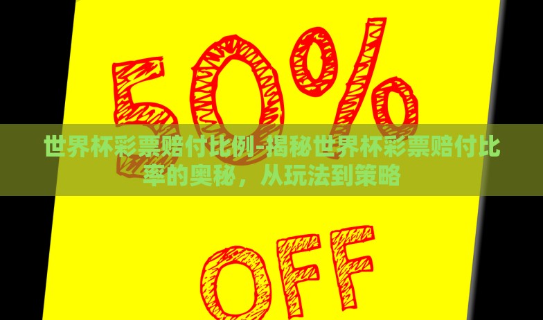 世界杯彩票赔付比例-揭秘世界杯彩票赔付比率的奥秘，从玩法到策略