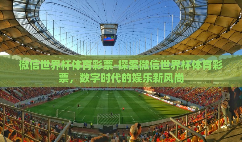 微信世界杯体育彩票-探索微信世界杯体育彩票，数字时代的娱乐新风尚