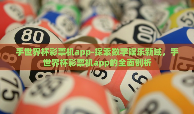 手世界杯彩票机app-探索数字娱乐新域，手世界杯彩票机app的全面剖析