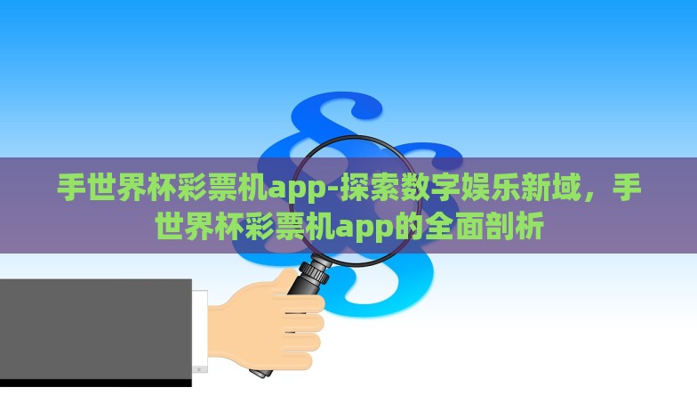 手世界杯彩票机app-探索数字娱乐新域，手世界杯彩票机app的全面剖析